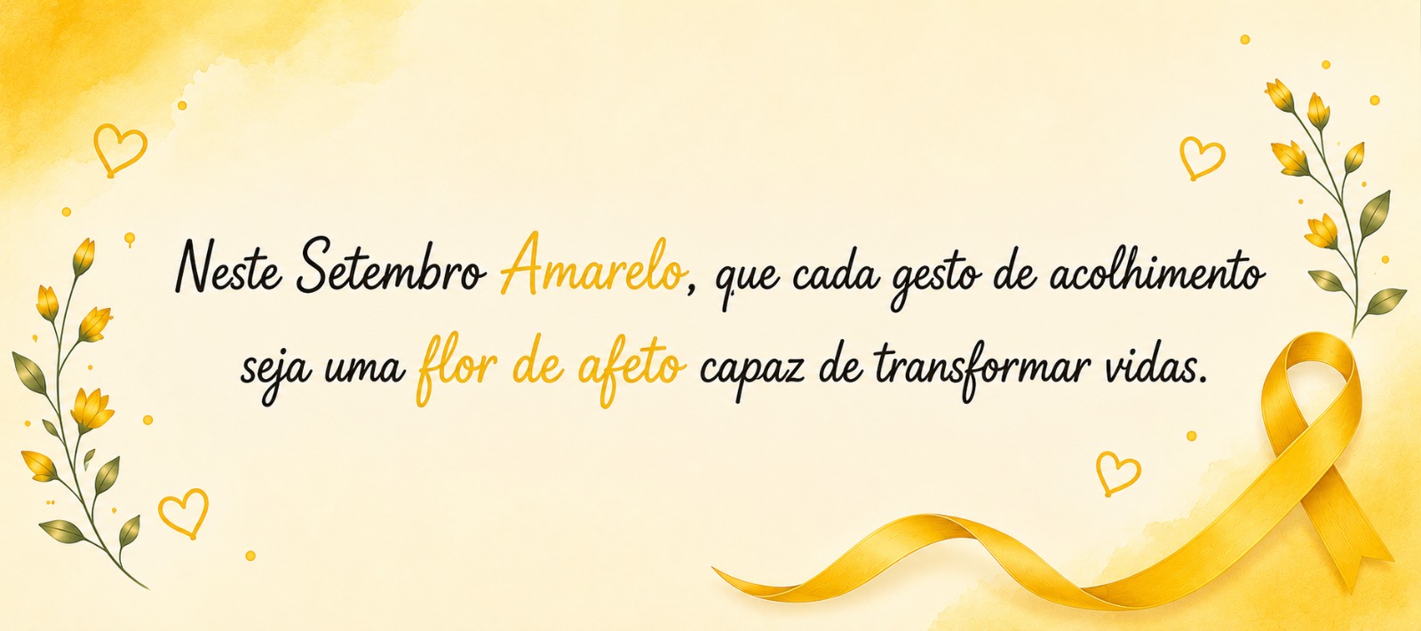 Neste Setembro Amarelo, que cada gesto de acolhimento seja uma flor de afeto capaz de transformar vidas.
